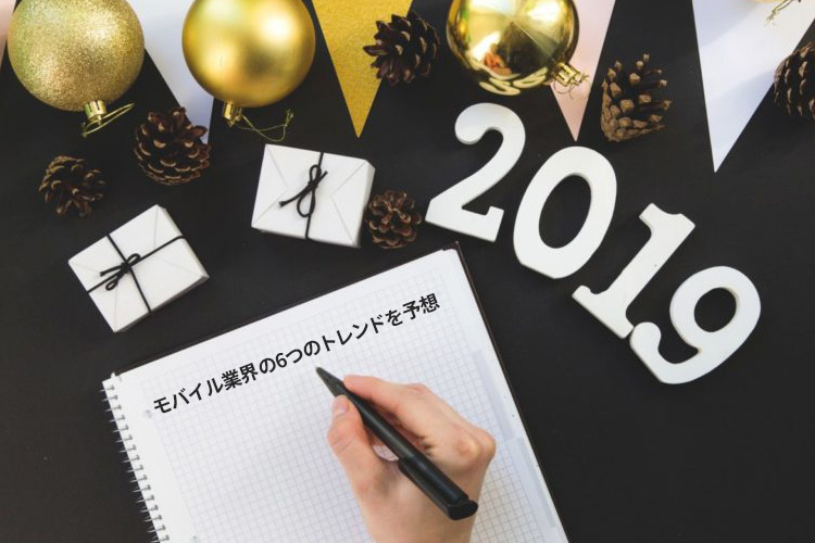 2019年モバイル業界の6つのトレンドを予想